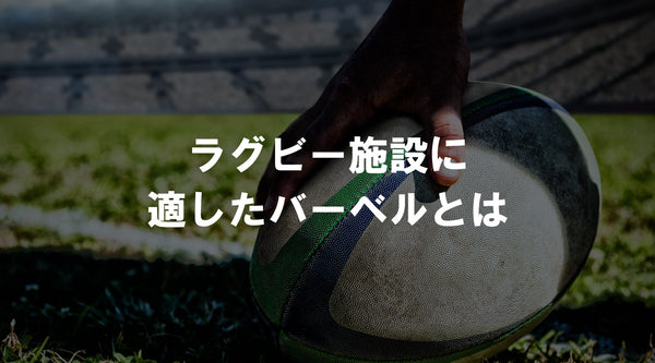 【特集Vol.43】ラグビー施設に適したバーベルとは