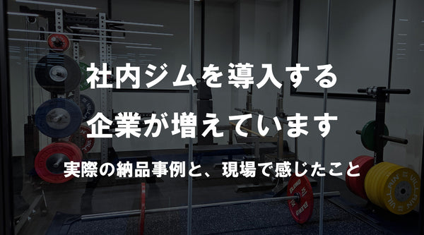 【特集Vol.13】社内ジムを導入する企業が増えています ― 実際の納品事例と、現場で感じたこと ―