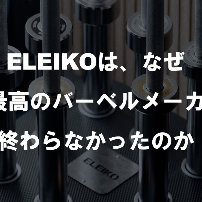 【特集Vol.37】ELEIKOは、なぜ「世界最高のバーベルメーカー」で終わらなかったのか